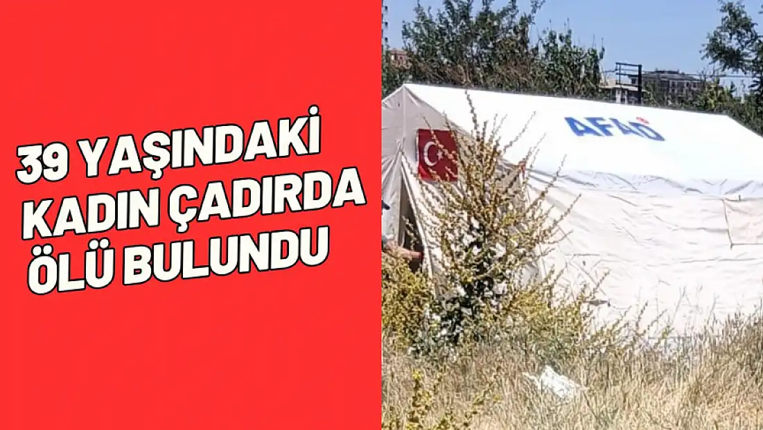 39 yaşındaki kadın çadırda ölü bulundu
