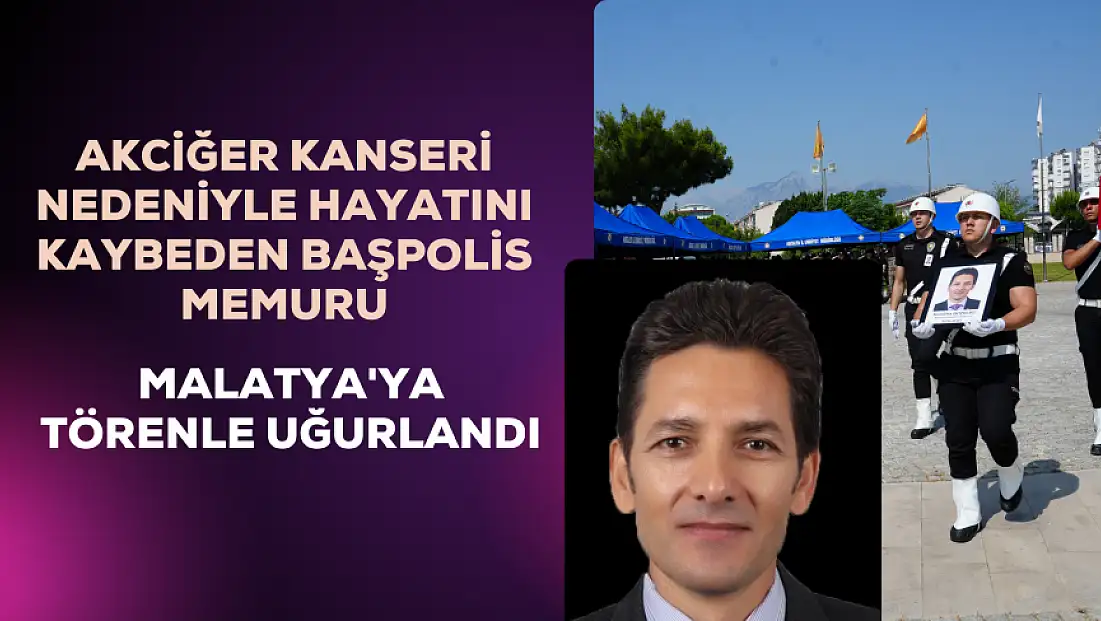 Akciğer kanseri nedeniyle hayatını kaybeden Başpolis Memuru, Malatya'ya törenle uğurlandı