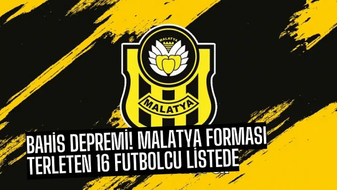 Bahis Depremi! Malatya Forması Terleten 16 Futbolcu Listede