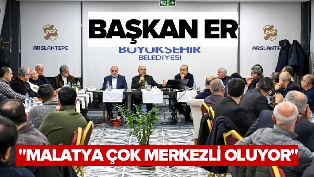 Başkan Er  Malatya çok merkezli oluyor