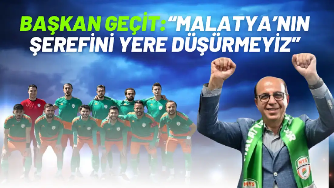 Başkan Geçit Malatya’nın şerefini yere düşürmeyiz