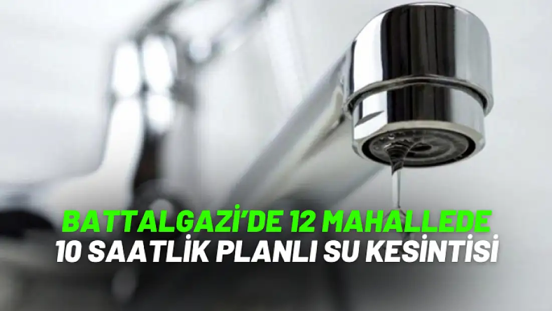 Battalgazi’de 12 Mahallede 10 Saatlik Planlı Su Kesintisi