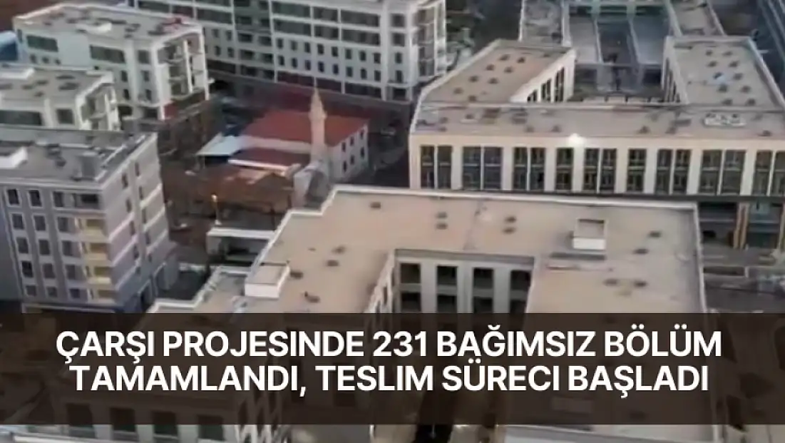 Çarşı Projesinde 231 Bağımsız Bölüm Tamamlandı, Teslim Süreci Başladı