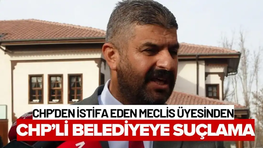 CHP'den istifa eden meclis üyesinden CHP'li belediyeye suçlama