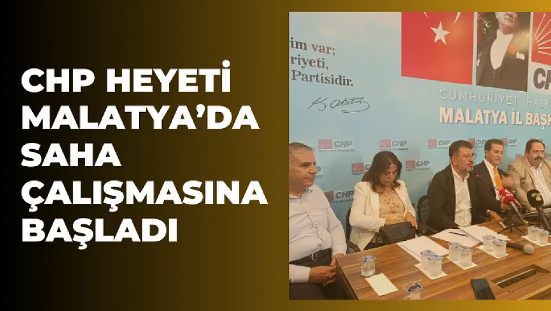 CHP heyeti Malatya’da saha çalışmasına başladı