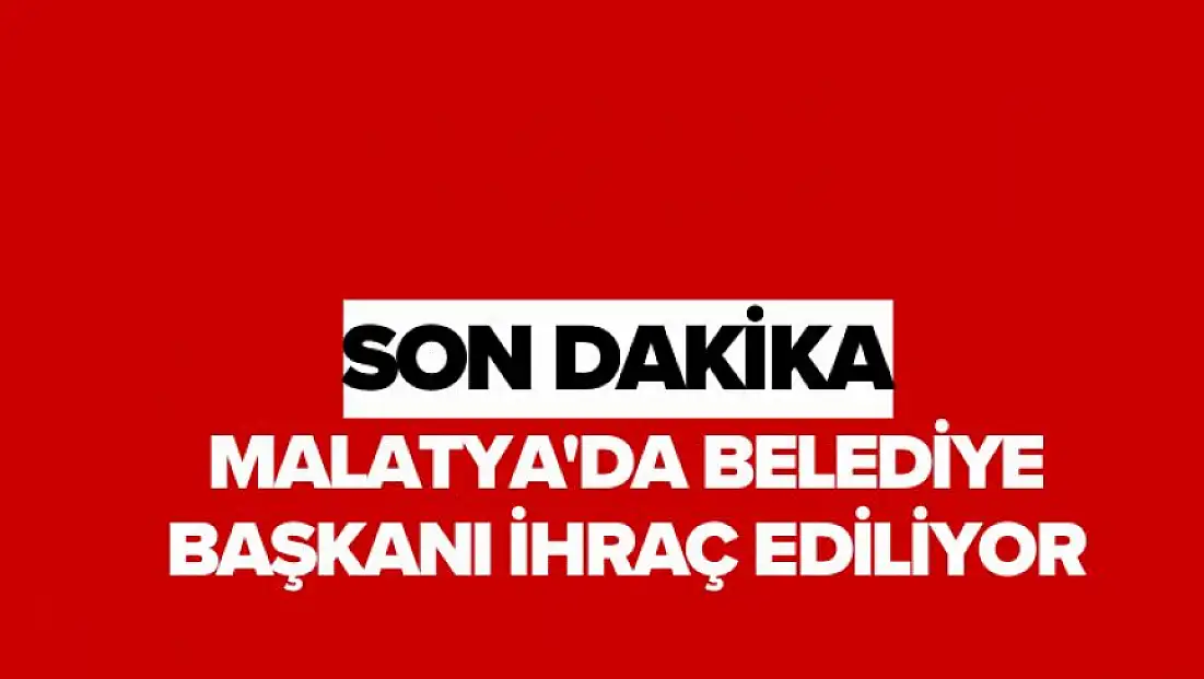 Malatya'da Belediye Başkanı ihraç ediliyor