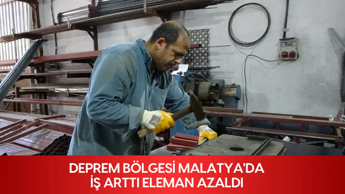 Deprem bölgesi Malatya'da iş arttı, eleman azaldı