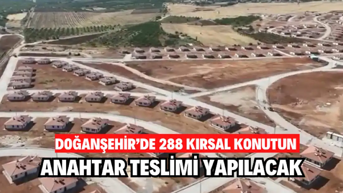 Doğanşehir’de 288 kırsal konutun anahtar teslimi yapılacak