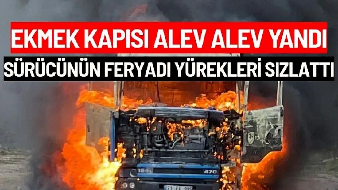Ekmek kapısı alev alev yandı, sürücünün feryadı yürekleri sızlattı