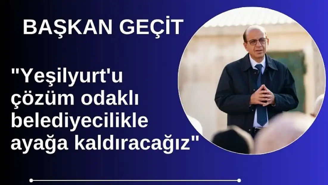 Geçit: 'Yeşilyurt'u çözüm odaklı belediyecilikle ayağa kaldıracağız'