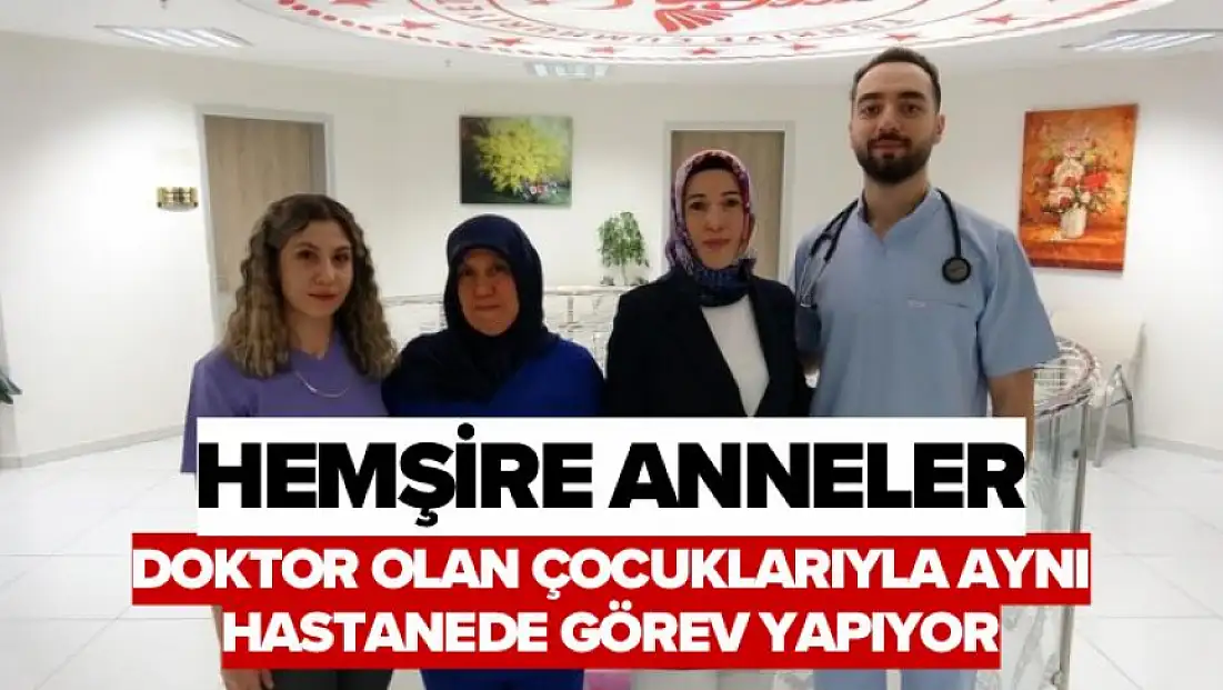 Hemşire anneler, doktor olan çocuklarıyla aynı hastanede görev yapıyor