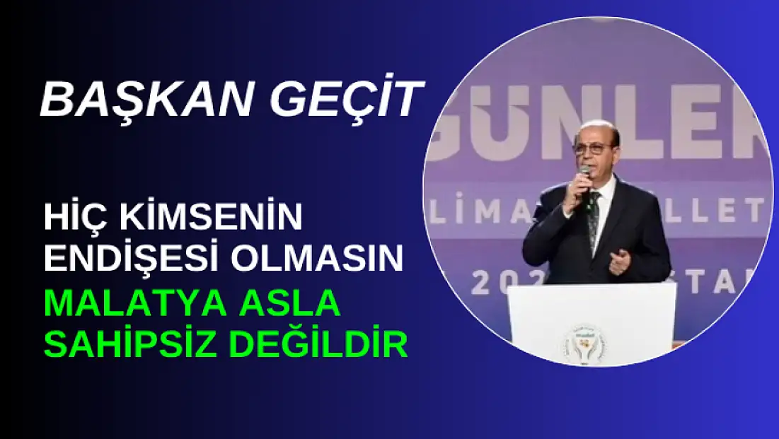Hiç kimsenin endişesi olmasın; Malatya asla sahipsiz değildir