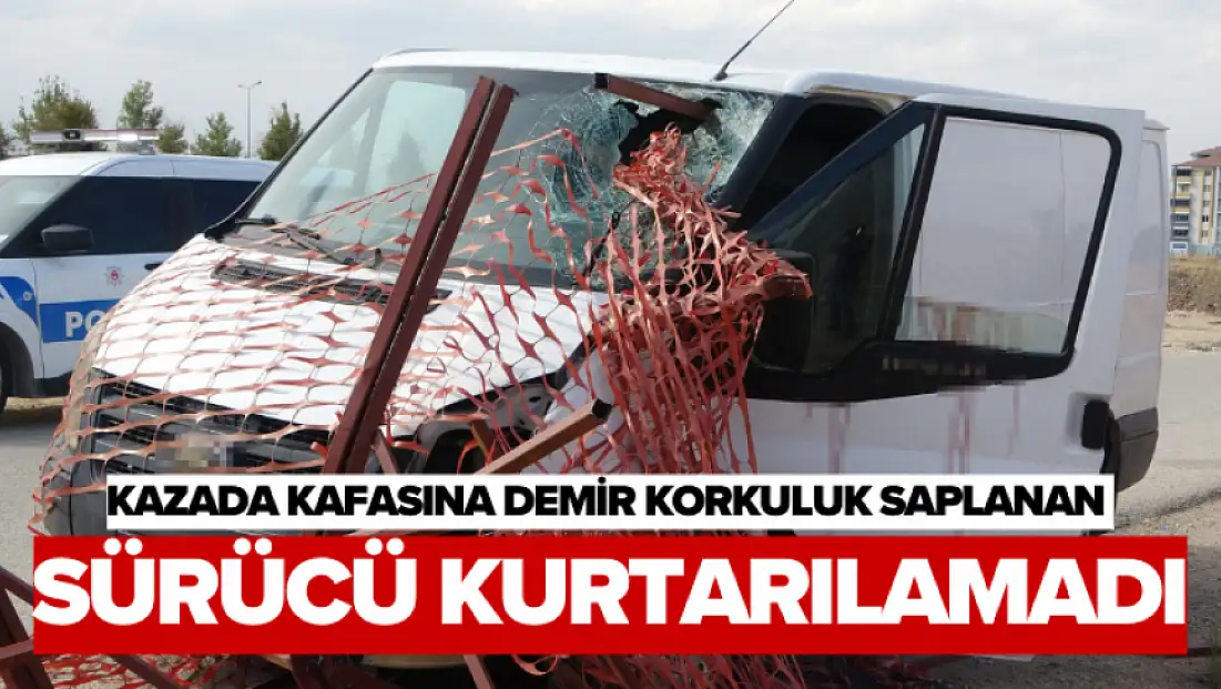 Kazada kafasına demir korkuluk saplanan sürücü kurtarılamadı