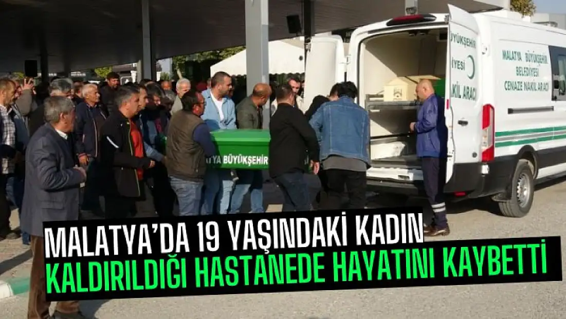 Malatya’da 19 yaşındaki kadın kaldırıldığı hastanede hayatını kaybetti