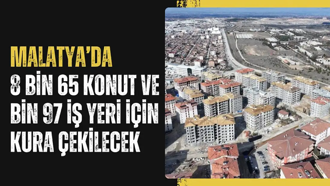 Malatya'da 8 bin 65 konut ve  bin 97 iş yeri için kura çekilecek
