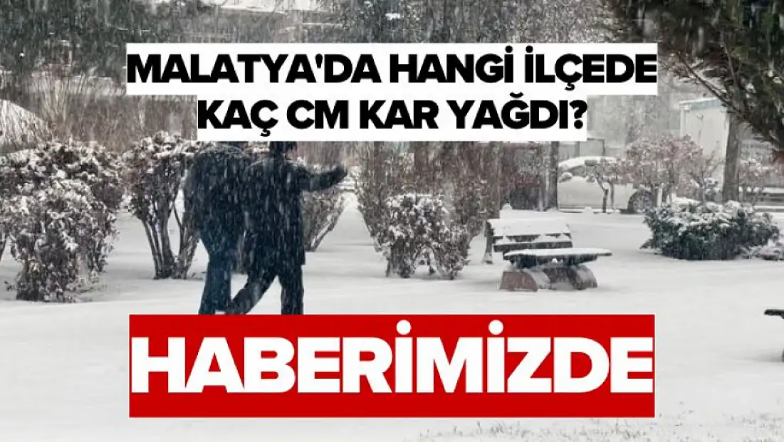Malatya'da hangi ilçede kaç cm kar yağdı