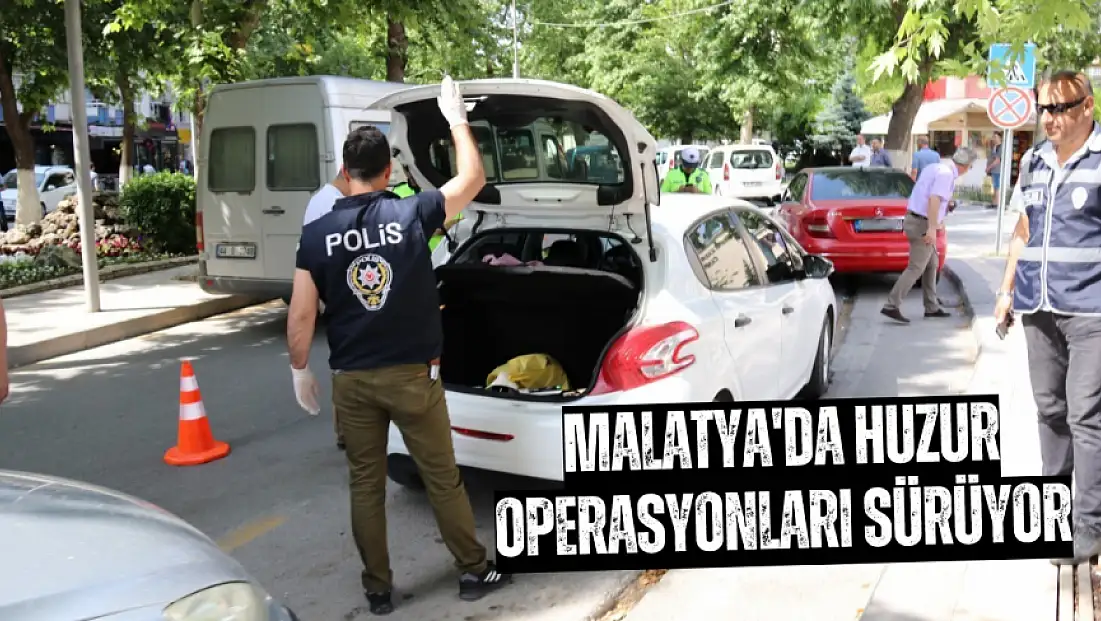 Malatya'da huzur operasyonları sürüyor