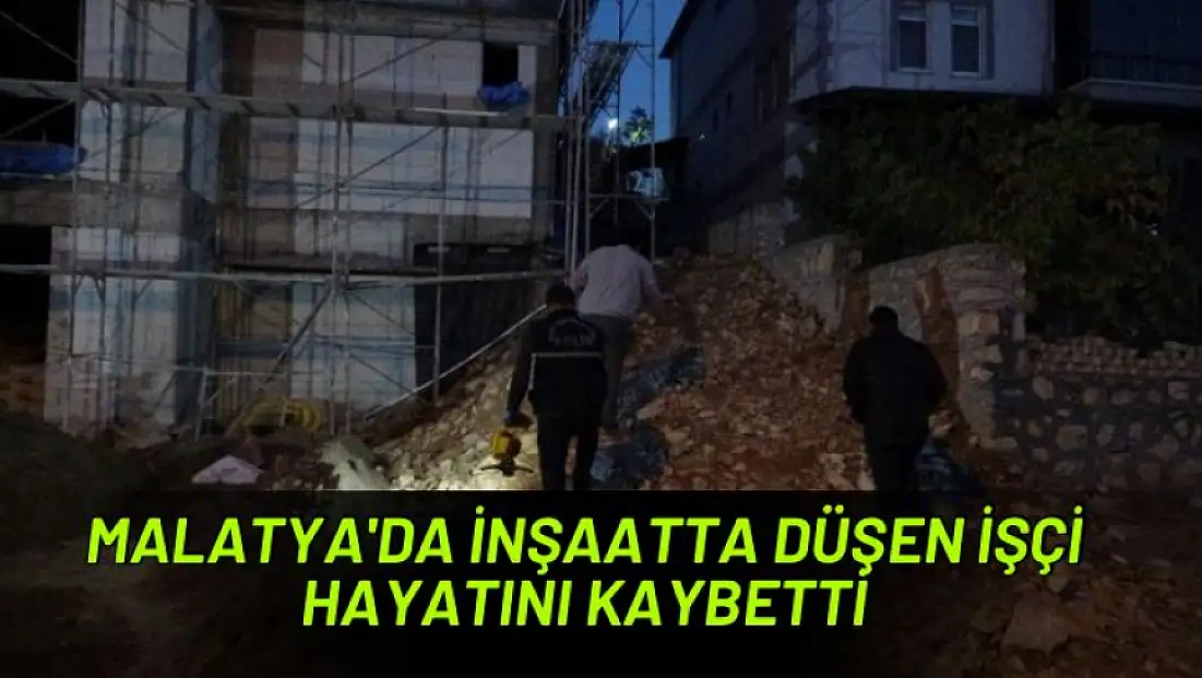 Malatya'da inşaatta düşen işçi hayatını kaybetti