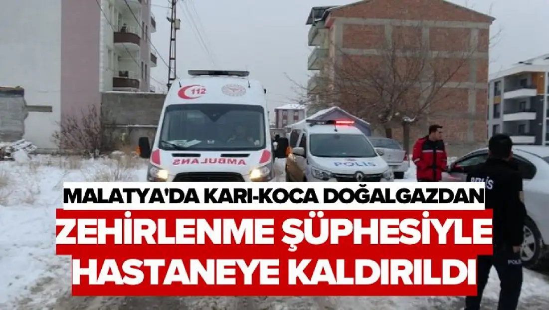 Malatya'da karı-koca doğalgazdan zehirlenme şüphesiyle hastaneye kaldırıldı