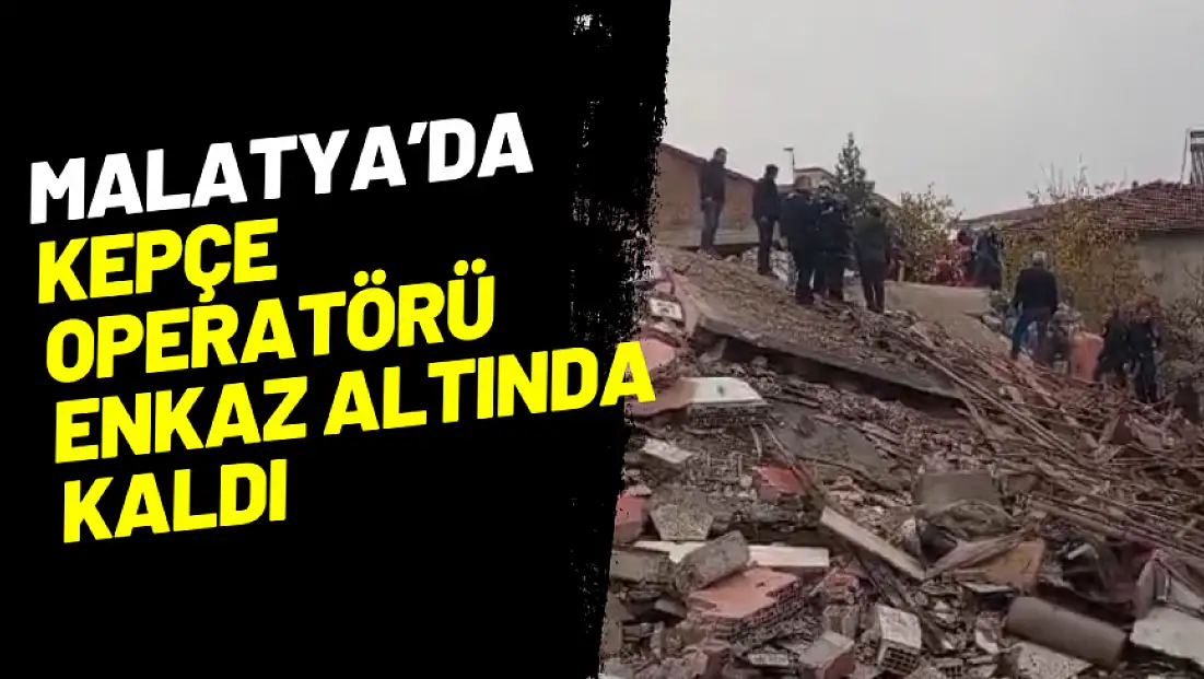 Malatya'da kepçe operatörü enkaz altında kaldı