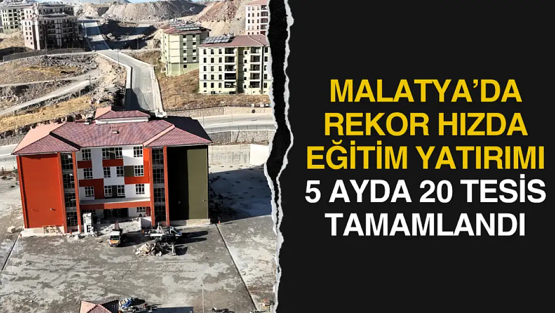 Malatya’da Rekor Hızda Eğitim Yatırımı: 5 Ayda 20 Tesis Tamamlandı