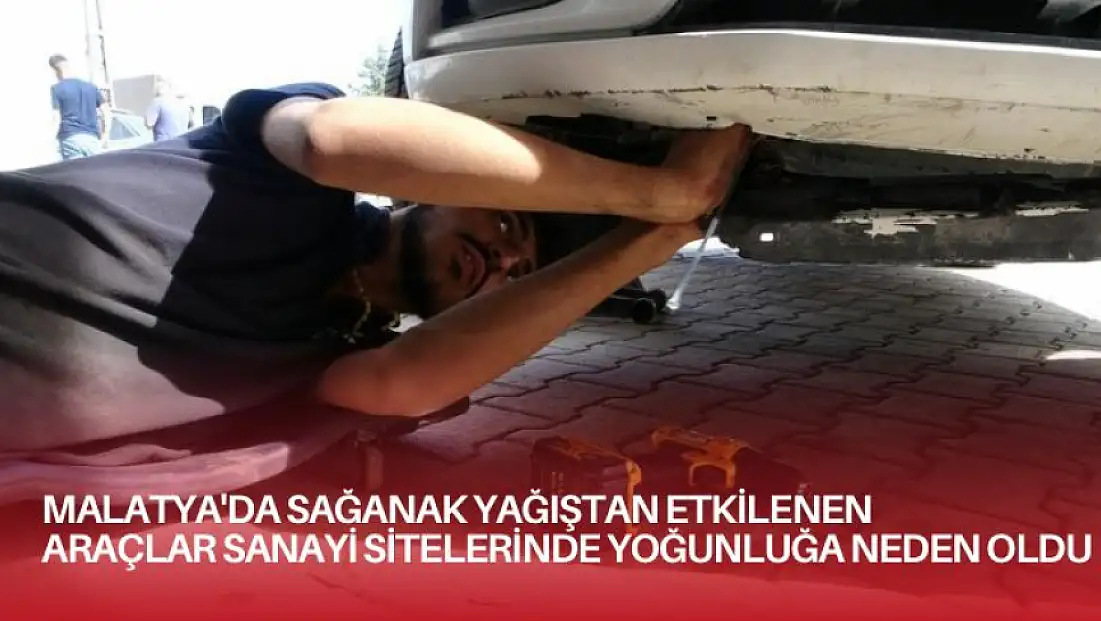 Malatya'da sağanak yağıştan etkilenen araçlar sanayi sitelerinde yoğunluğa neden oldu