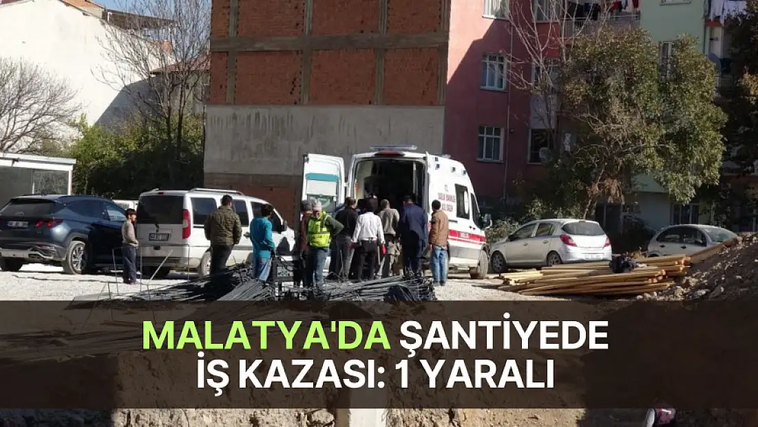 Malatya'da şantiyede iş kazası: 1 yaralı