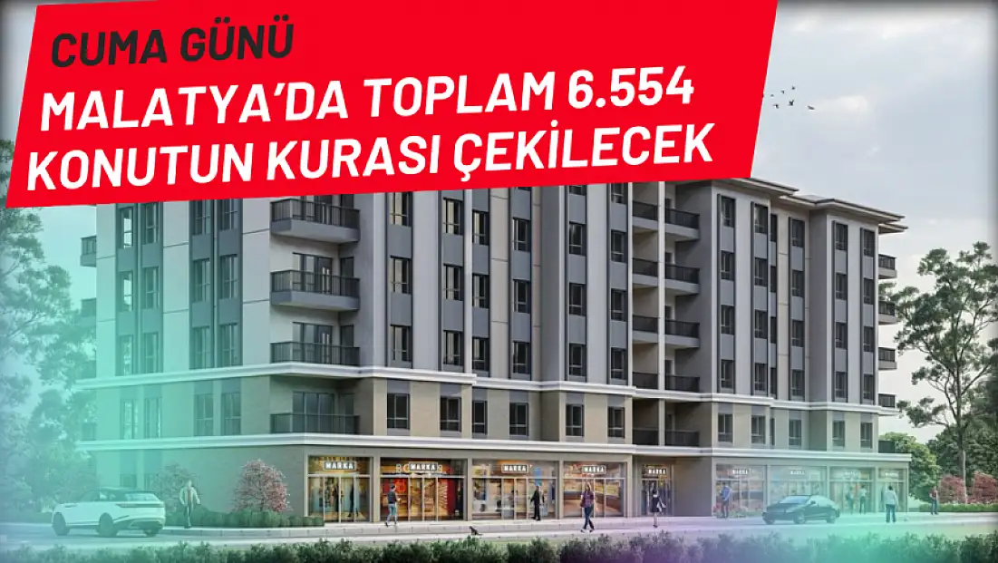Malatya’da toplam 6.554 konutun kurası çekilecek