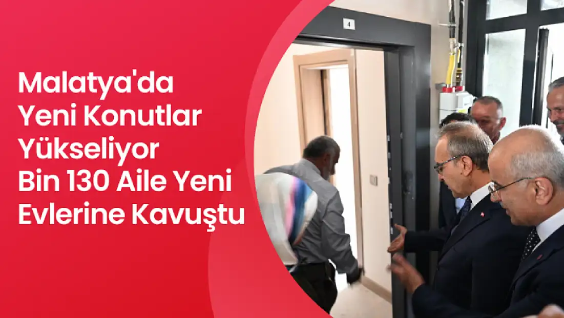Malatya'da Yeni Konutlar Yükseliyor: Bin 130 Aile Yeni Evlerine Kavuştu