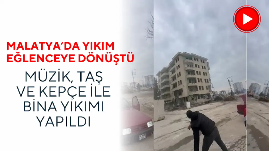 Malatya'da yıkım eğlenceye dönüştü