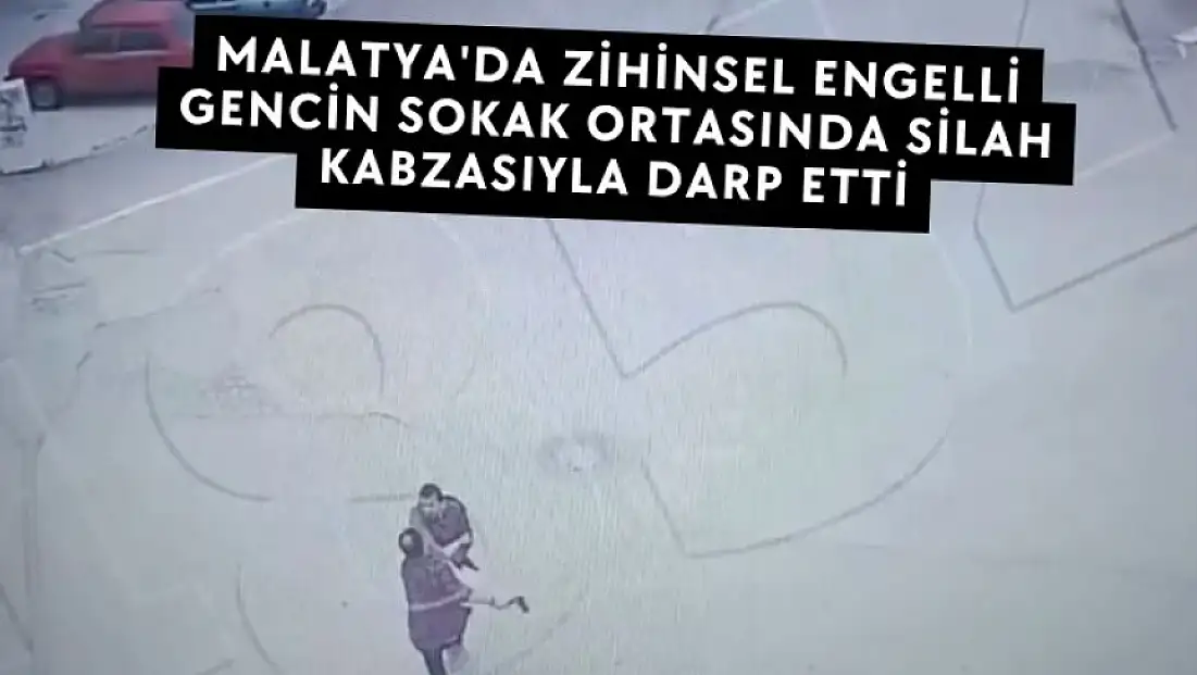 Malatya'da zihinsel engelli gencin sokak ortasında silah kabzasıyla darp etti