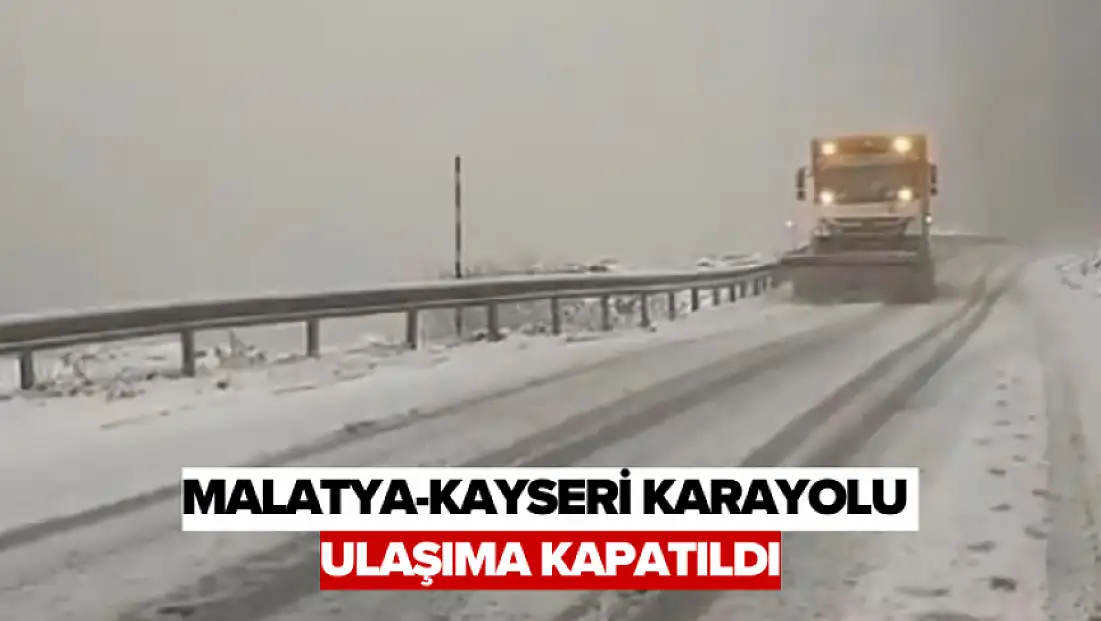 Malatya-Kayseri karayolu ulaşıma kapatıldı