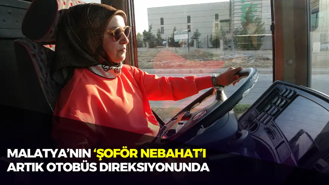 Malatya'nın 'Şoför Nebahat'i artık otobüs direksiyonunda