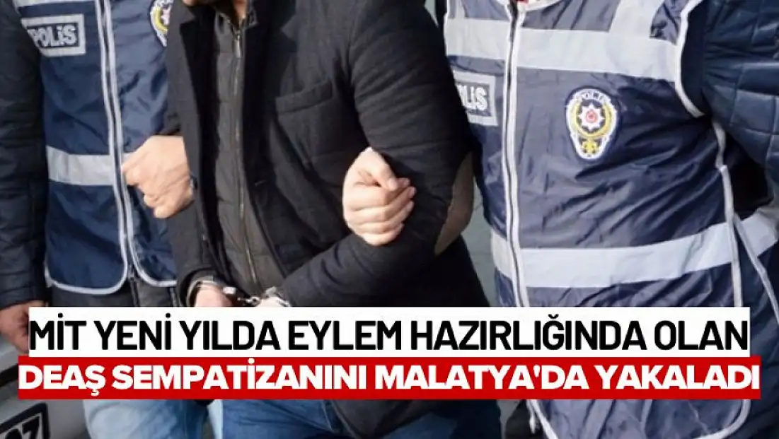 MİT yeni yılda eylem hazırlığında olan DEAŞ sempatizanını Malatya'da yakaladı