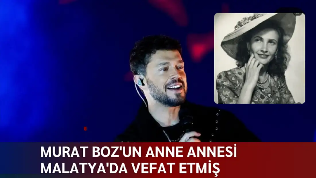 Murat Boz'un Anne annesi Malatya'da vefat etmiş