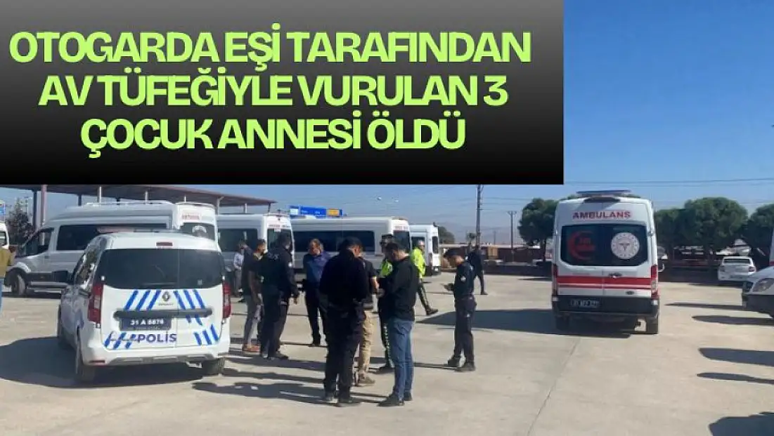 Otogarda eşi tarafından av tüfeğiyle vurulan 3 çocuk annesi öldü