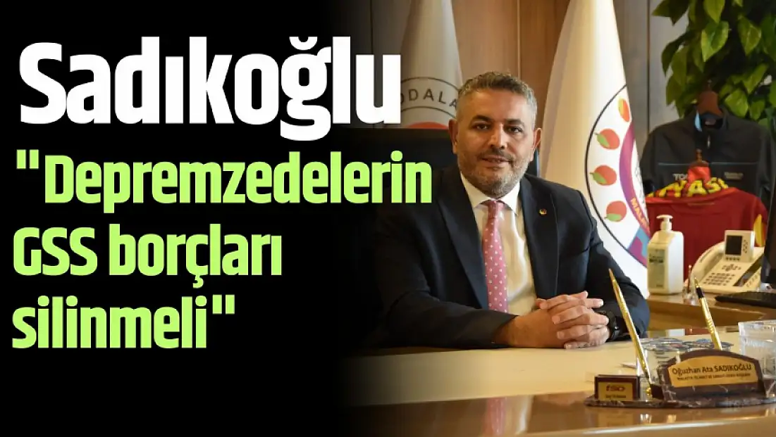 Sadıkoğlu: 'Depremzedelerin GSS borçları silinmeli'