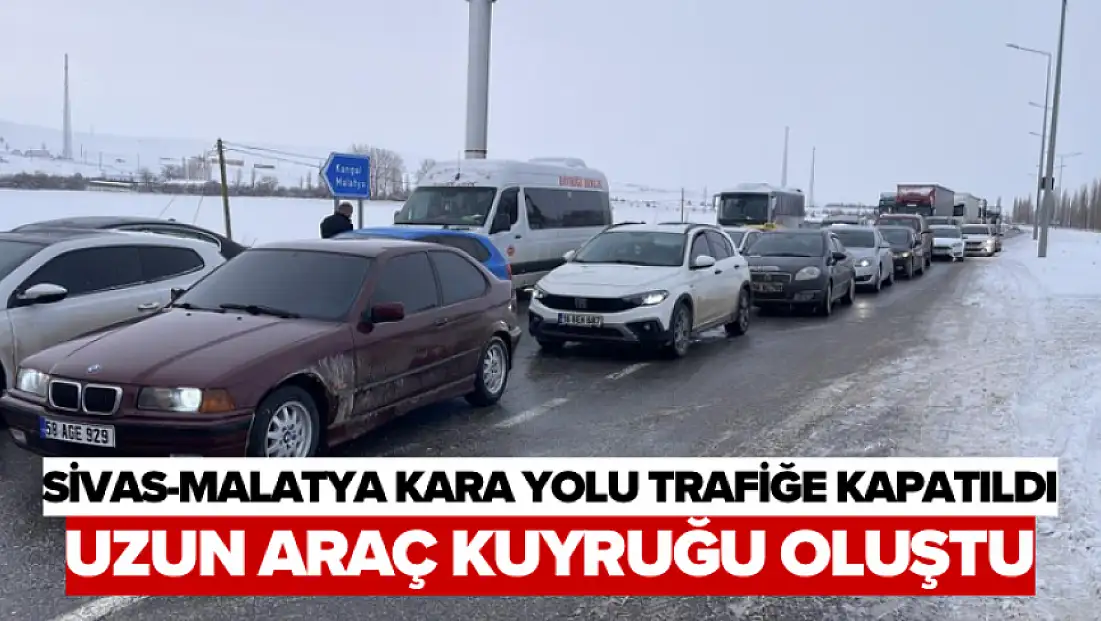 Sivas-Malatya kara yolu trafiğe kapatıldı, uzun araç kuyruğu oluştu