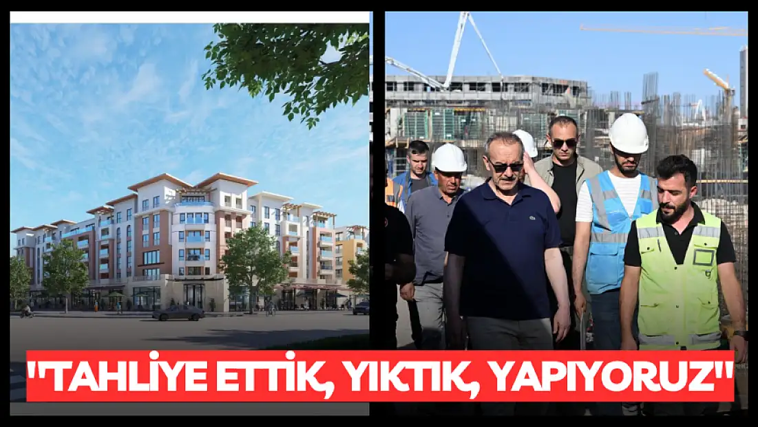 Tahliye ettik, yıktık, yapıyoruz