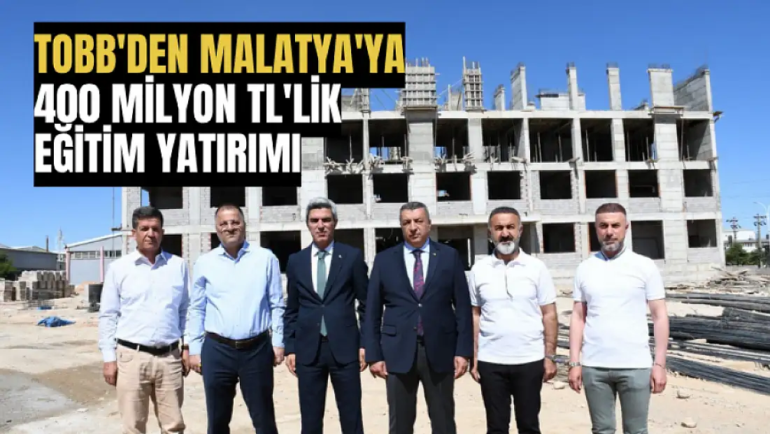 TOBB'den Malatya'ya 400 Milyon TL'lik eğitim yatırımı