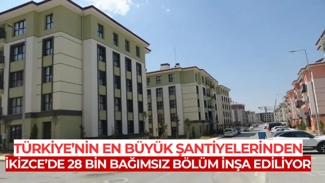 Türkiye'nin en büyük şantiyelerinden İkizce'de 28 bin bağımsız bölüm inşa ediliyor