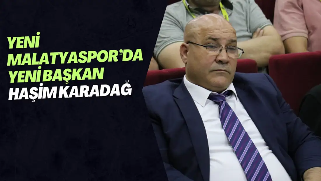 Yeni Malatyaspor’da Yeni Başkan Haşim Karadağ