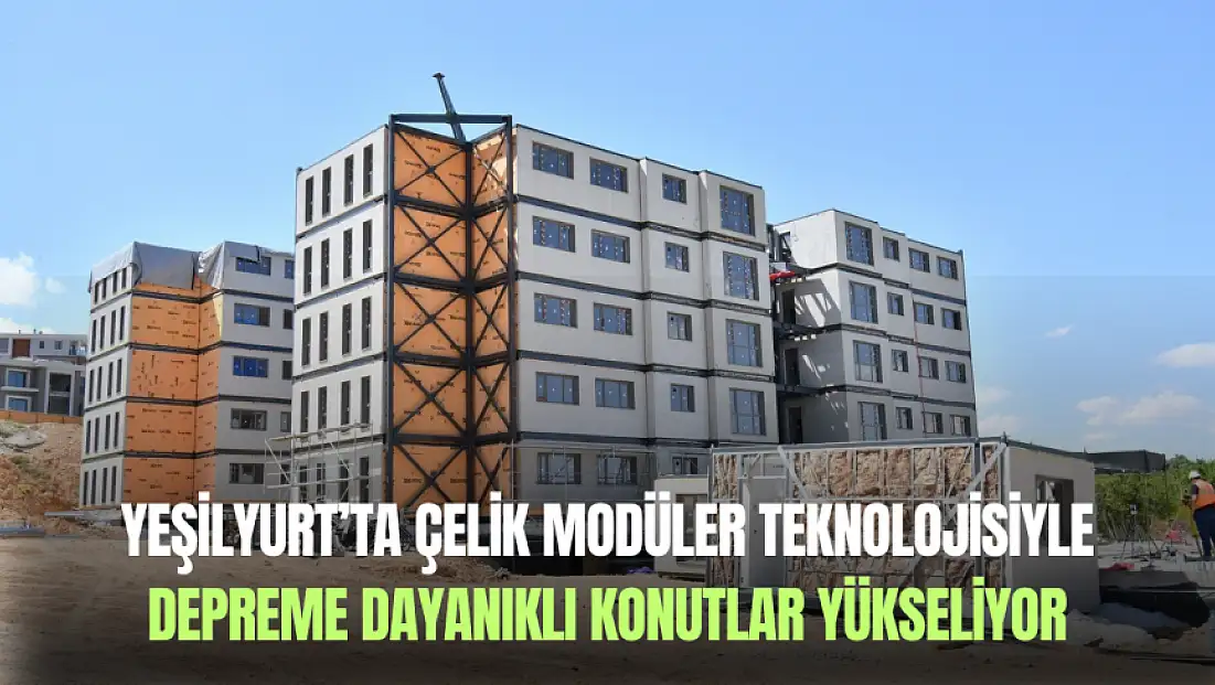 Yeşilyurt’ta çelik modüler teknolojisiyle depreme dayanıklı konutlar yükseliyor