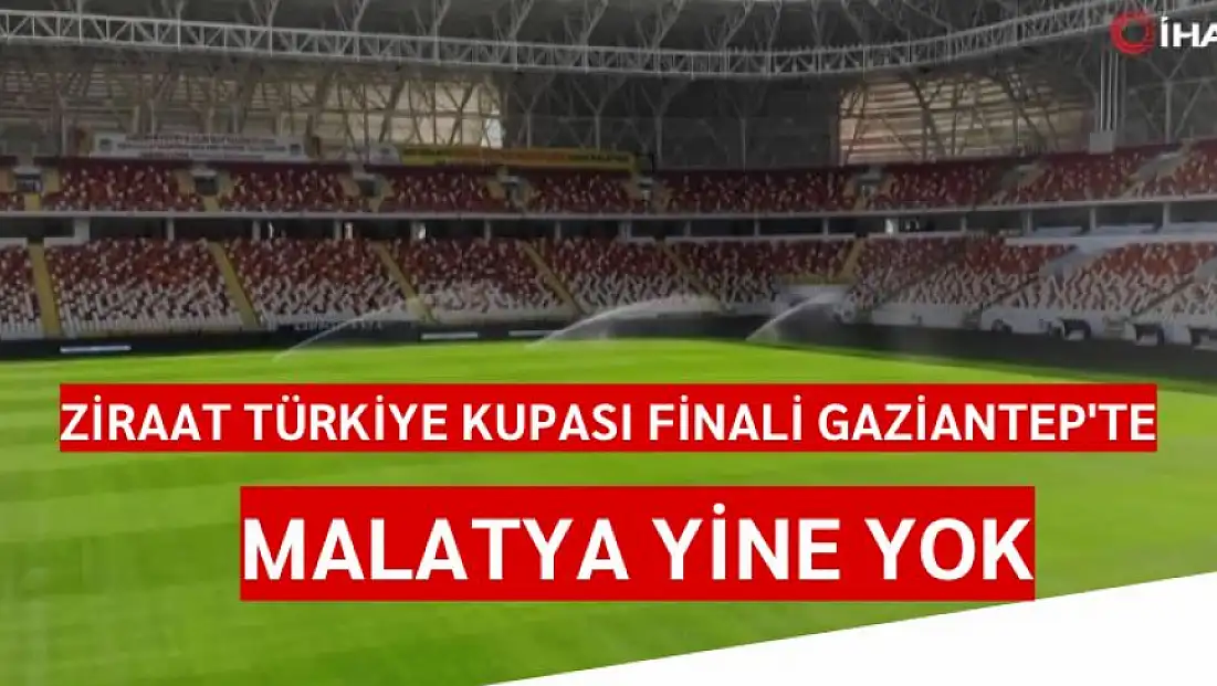 Ziraat Türkiye Kupası Finali Gaziantep'te  Malatya yine yok