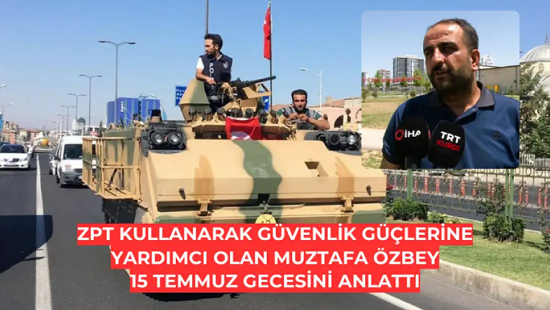 ZPT kullanarak güvenlik güçlerine yardımcı olan Muztafa Özbey, 15 Temmuz gecesini anlattı