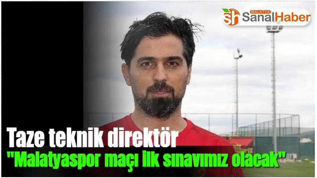 Malatyaspor maçı ilk sınavımız olacak