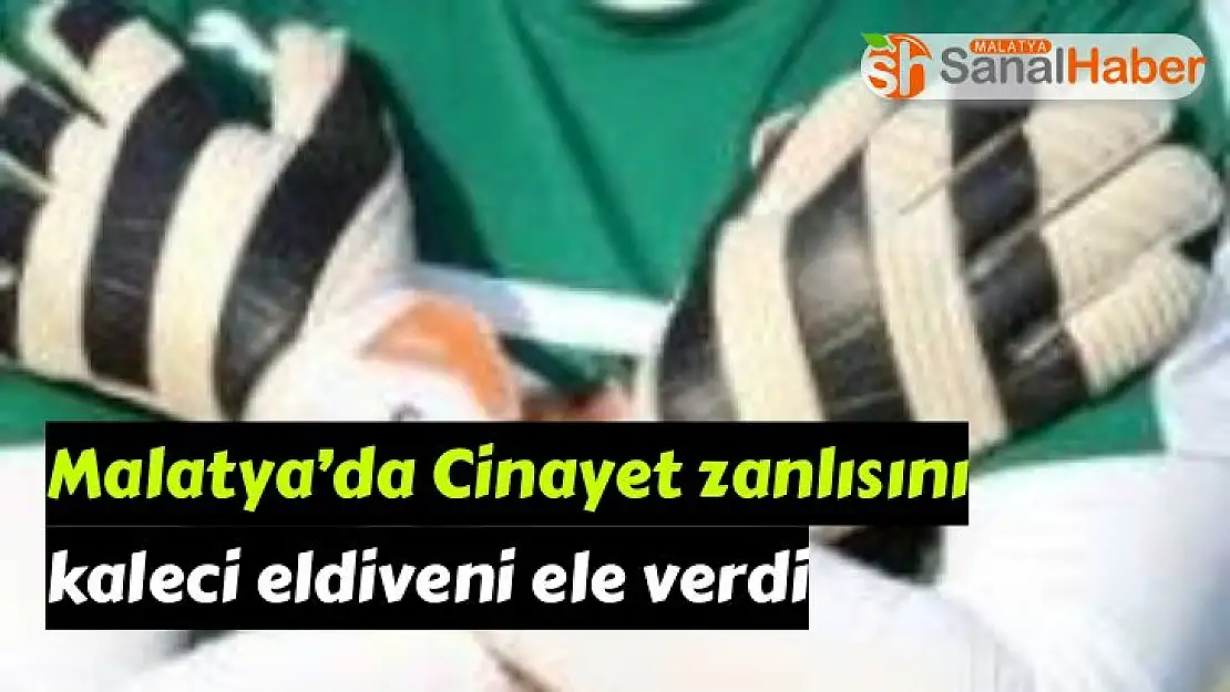 Malatya´da Cinayet zanlısını kaleci eldiveni ele verdi