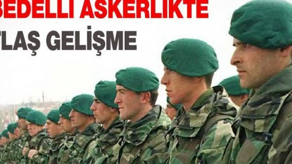 BEDELLİ ASKERLİKTE FLAŞ GELİŞME