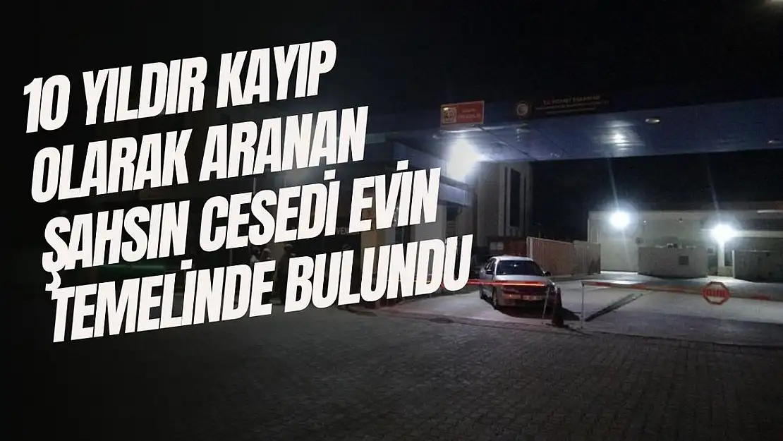 10 yıldır kayıp olarak aranan şahsın cesedi evin temelinde bulundu