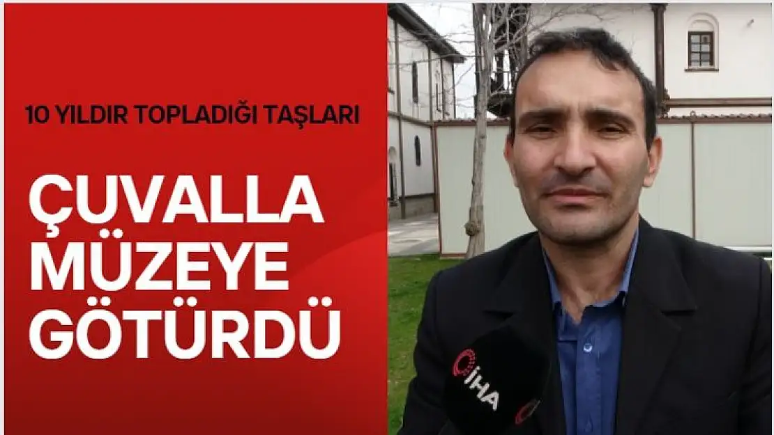 10 yıldır topladığı taşları çuvalla müzeye götürdü